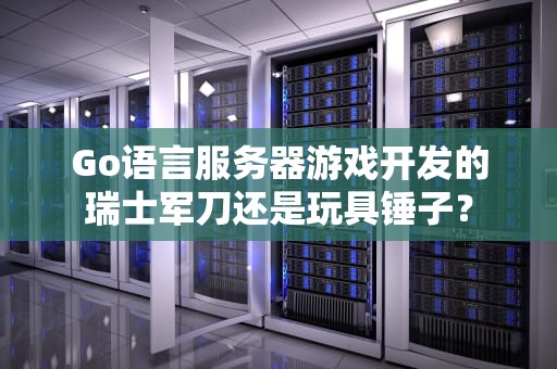 Go语言服务器游戏开发的瑞士军刀还是玩具锤子？