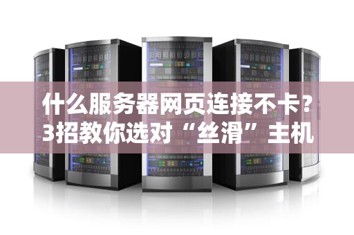 什么服务器网页连接不卡？3招教你选对“丝滑”主机！