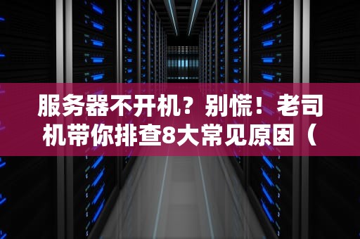 服务器不开机？别慌！老司机带你排查8大常见原因（附解决方案）