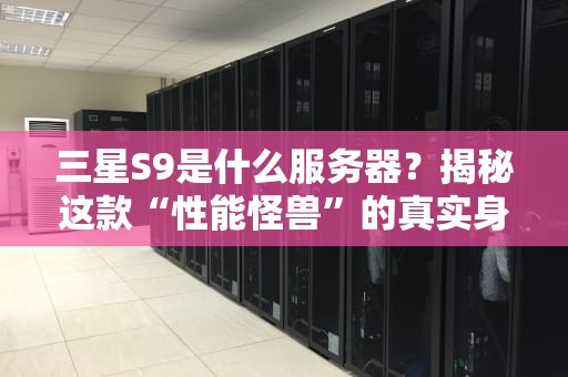三星S9是什么服务器？揭秘这款“性能怪兽”的真实身份！
