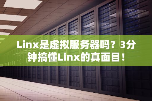 Linx是虚拟服务器吗？3分钟搞懂Linx的真面目！
