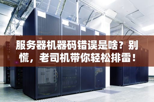 服务器机器码错误是啥？别慌，老司机带你轻松排雷！