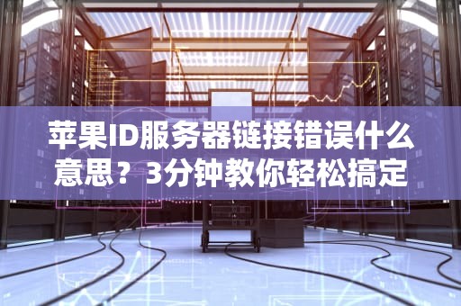 苹果ID服务器链接错误什么意思？3分钟教你轻松搞定！