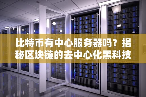 比特币有中心服务器吗？揭秘区块链的去中心化黑科技！