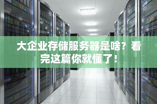 大企业存储服务器是啥？看完这篇你就懂了！