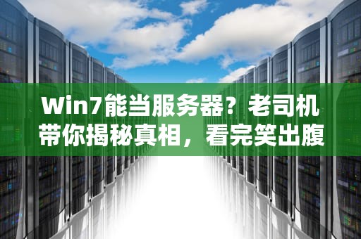 Win7能当服务器？老司机带你揭秘真相，看完笑出腹肌！