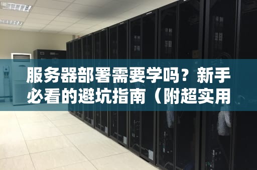 服务器部署需要学吗？新手必看的避坑指南（附超实用教程）
