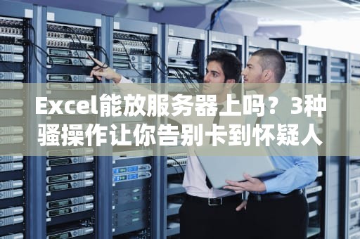 Excel能放服务器上吗？3种骚操作让你告别卡到怀疑人生！
