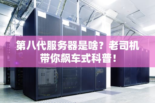 第八代服务器是啥？老司机带你飙车式科普！