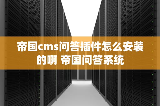 帝国cms问答插件怎么安装的啊 帝国问答系统