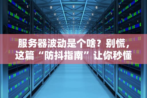 服务器波动是个啥？别慌，这篇“防抖指南”让你秒懂！