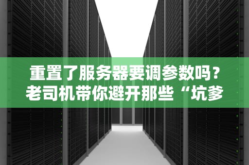 重置了服务器要调参数吗？老司机带你避开那些“坑爹”操作！
