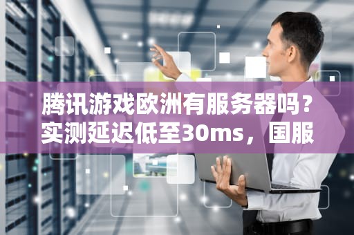 腾讯游戏欧洲有服务器吗？实测延迟低至30ms，国服玩家也能畅玩！