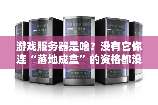 游戏服务器是啥？没有它你连“落地成盒”的资格都没有！