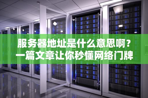 服务器地址是什么意思啊？一篇文章让你秒懂网络门牌号的奥秘！