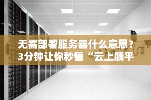 无需部署服务器什么意思？3分钟让你秒懂“云上躺平”真香定律！