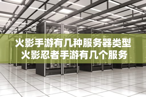 火影手游有几种服务器类型 火影忍者手游有几个服务器