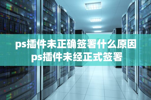ps插件未正确签署什么原因 ps插件未经正式签署