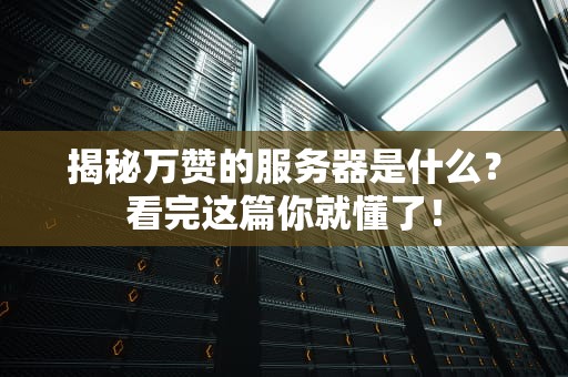 揭秘万赞的服务器是什么？看完这篇你就懂了！