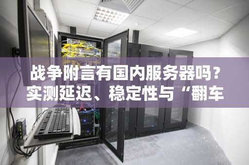 战争附言有国内服务器吗？实测延迟、稳定性与“翻车”预警！