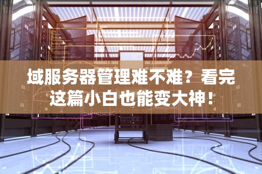 域服务器管理难不难？看完这篇小白也能变大神！