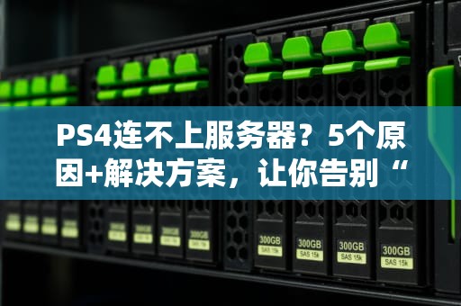 PS4连不上服务器？5个原因+解决方案，让你告别“自闭”游戏夜！