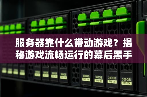 服务器靠什么带动游戏？揭秘游戏流畅运行的幕后黑手！
