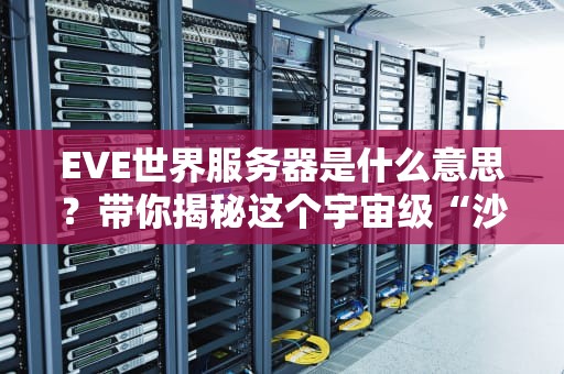 EVE世界服务器是什么意思？带你揭秘这个宇宙级“沙盒”的硬核真相！