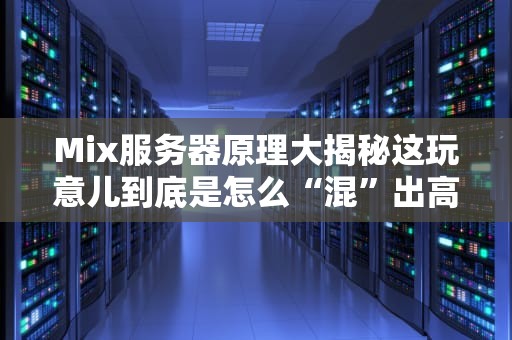 Mix服务器原理大揭秘这玩意儿到底是怎么“混”出高性能的？