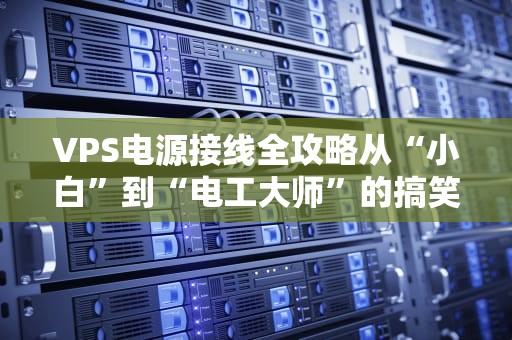 VPS电源接线全攻略从“小白”到“电工大师”的搞笑进阶之路
