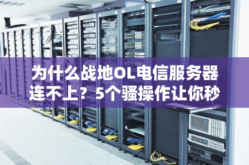 为什么战地OL电信服务器连不上？5个骚操作让你秒变网络战神！
