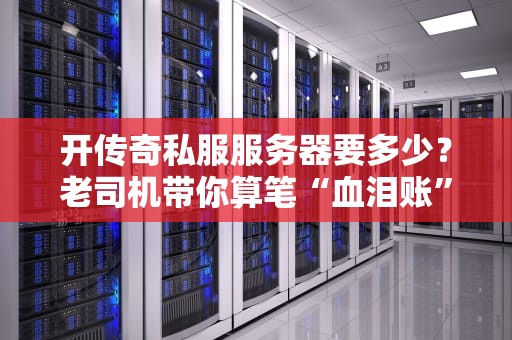 开传奇私服服务器要多少？老司机带你算笔“血泪账”！（附避坑指南）