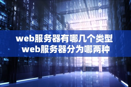 web服务器有哪几个类型 web服务器分为哪两种
