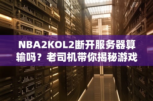 NBA2KOL2断开服务器算输吗？老司机带你揭秘游戏机制！