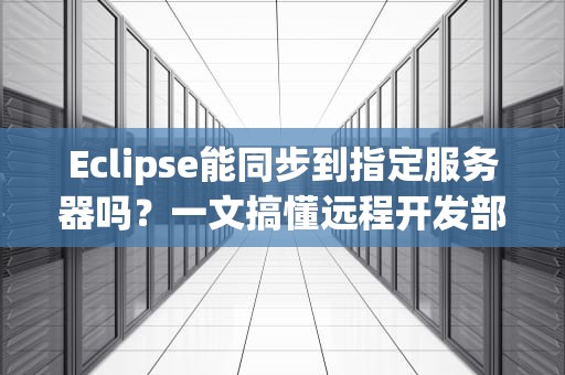 Eclipse能同步到指定服务器吗？一文搞懂远程开发部署的骚操作！