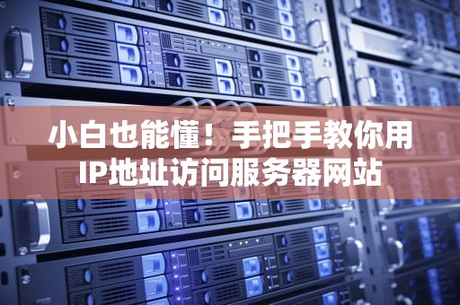 小白也能懂！手把手教你用IP地址访问服务器网站