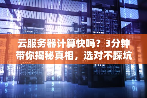 云服务器计算快吗？3分钟带你揭秘真相，选对不踩坑！