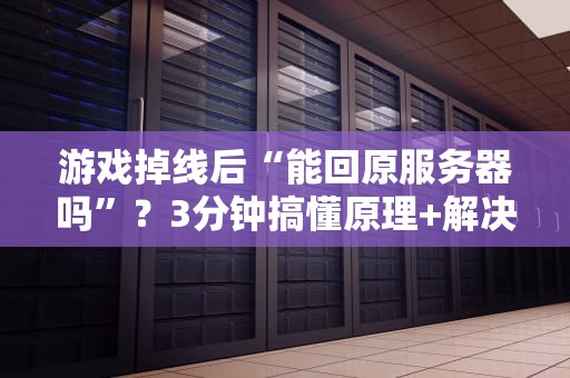 游戏掉线后“能回原服务器吗”？3分钟搞懂原理+解决方案！