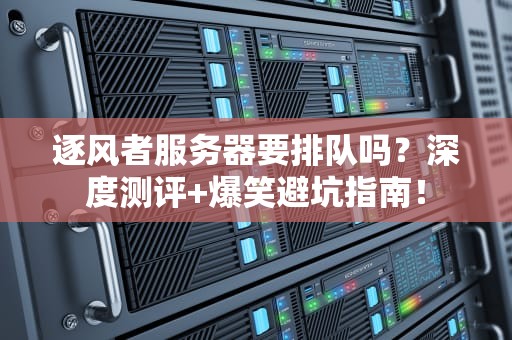 逐风者服务器要排队吗？深度测评+爆笑避坑指南！