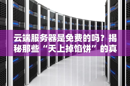 云端服务器是免费的吗？揭秘那些“天上掉馅饼”的真相！