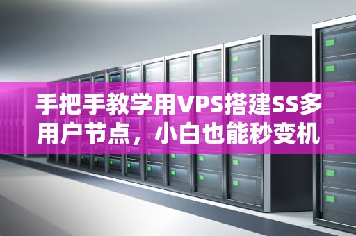 手把手教学用VPS搭建SS多用户节点，小白也能秒变机场大佬！