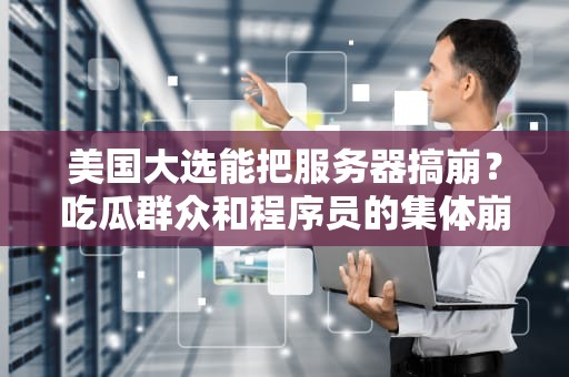美国大选能把服务器搞崩？吃瓜群众和程序员的集体崩溃现场