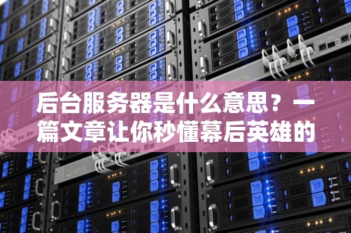 后台服务器是什么意思？一篇文章让你秒懂幕后英雄的日常