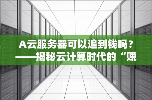 A云服务器可以追到钱吗？——揭秘云计算时代的“赚钱玄学”
