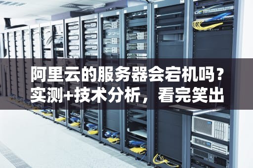 阿里云的服务器会宕机吗？实测+技术分析，看完笑出腹肌！