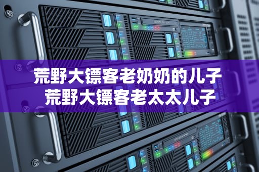 荒野大镖客老奶奶的儿子 荒野大镖客老太太儿子