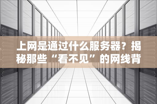 上网是通过什么服务器？揭秘那些“看不见”的网线背后的打工机器！