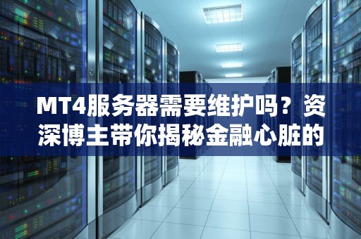 MT4服务器需要维护吗？资深博主带你揭秘金融心脏的保养秘籍！