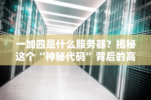 一加四是什么服务器？揭秘这个“神秘代码”背后的高性能计算世界！
