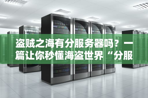 盗贼之海有分服务器吗？一篇让你秒懂海盗世界“分服”玄学的硬核指南！